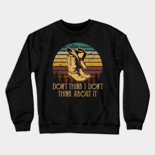 Don't think I don't think about it Country Music Cowboy Boot Hat Awesome Crewneck Sweatshirt